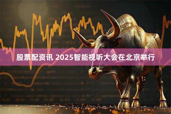 股票配资讯 2025智能视听大会在北京举行