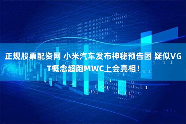 正规股票配资网 小米汽车发布神秘预告图 疑似VGT概念超跑MWC上会亮相！